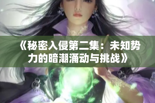 《秘密入侵第二集：未知势力的暗潮涌动与挑战》