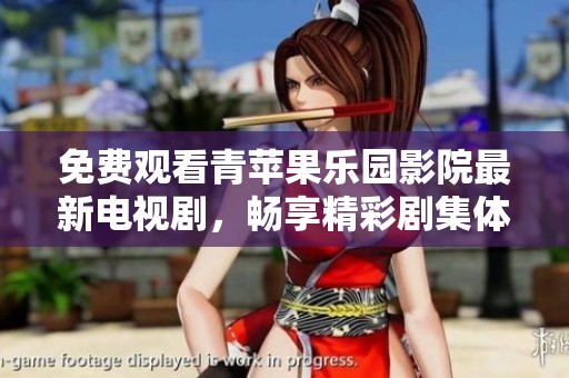 免费观看青苹果乐园影院最新电视剧，畅享精彩剧集体验