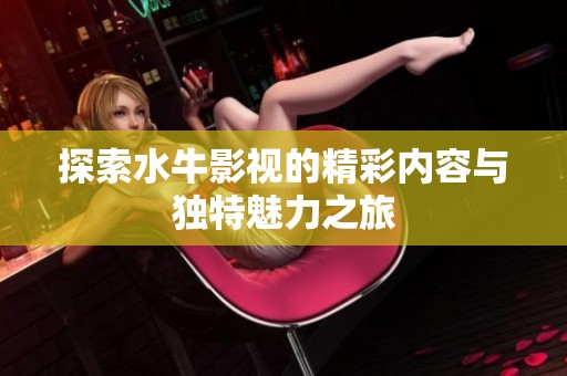 探索水牛影视的精彩内容与独特魅力之旅