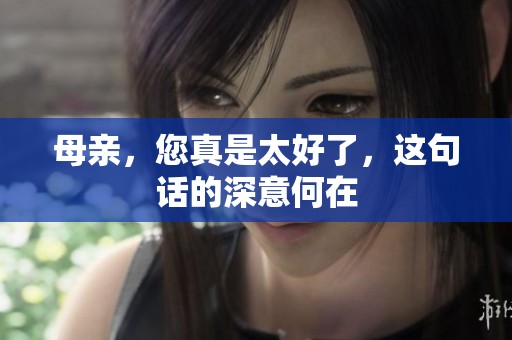 母亲，您真是太好了，这句话的深意何在