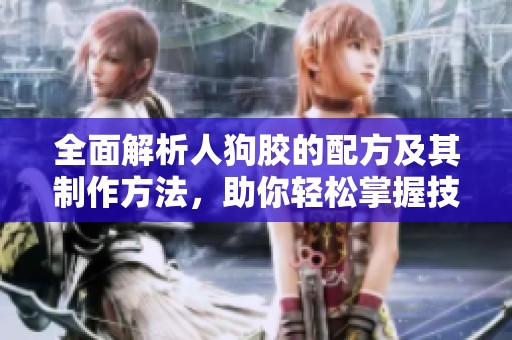 全面解析人狗胶的配方及其制作方法，助你轻松掌握技巧