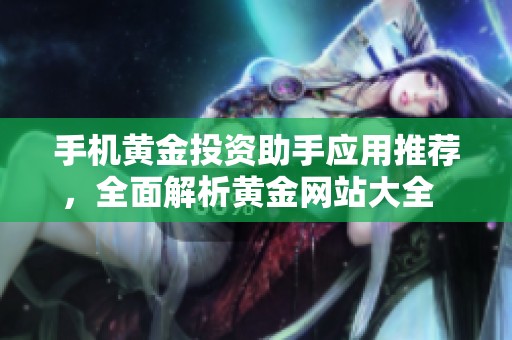 手机黄金投资助手应用推荐，全面解析黄金网站大全  