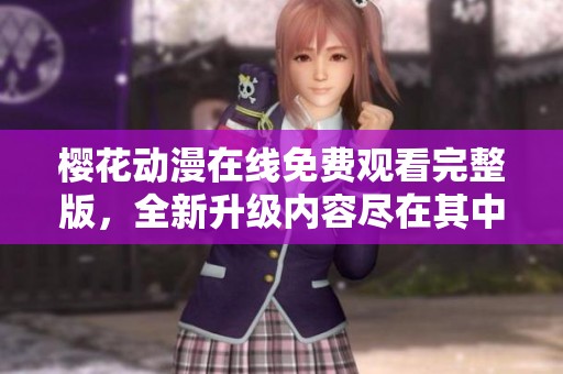 樱花动漫在线免费观看完整版，全新升级内容尽在其中