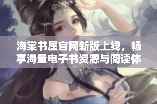 海棠书屋官网新版上线，畅享海量电子书资源与阅读体验