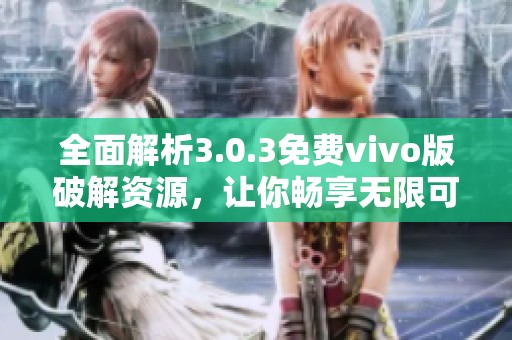 全面解析3.0.3免费vivo版破解资源，让你畅享无限可能