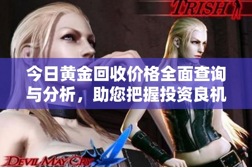 今日黄金回收价格全面查询与分析，助您把握投资良机