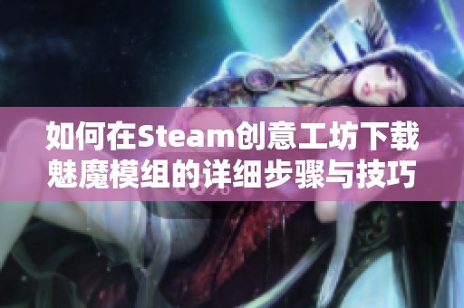 如何在Steam创意工坊下载魅魔模组的详细步骤与技巧