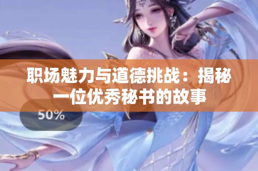 职场魅力与道德挑战：揭秘一位优秀秘书的故事