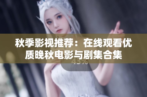 秋季影视推荐：在线观看优质晚秋电影与剧集合集