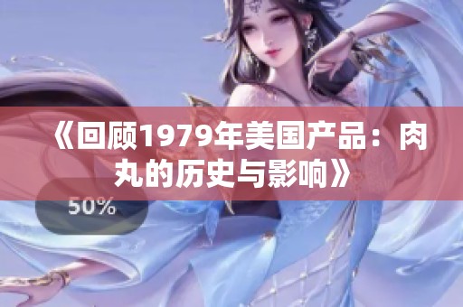 《回顾1979年美国产品：肉丸的历史与影响》