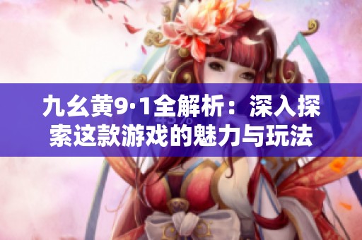 九幺黄9·1全解析：深入探索这款游戏的魅力与玩法