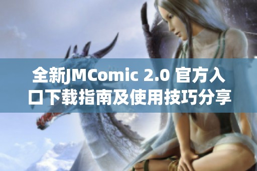全新JMComic 2.0 官方入口下载指南及使用技巧分享