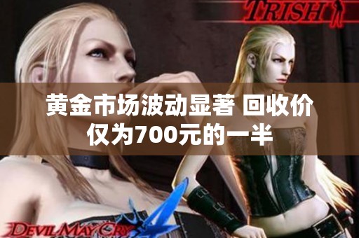 黄金市场波动显著 回收价仅为700元的一半