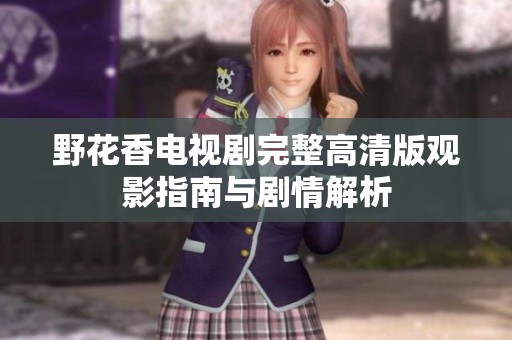 野花香电视剧完整高清版观影指南与剧情解析
