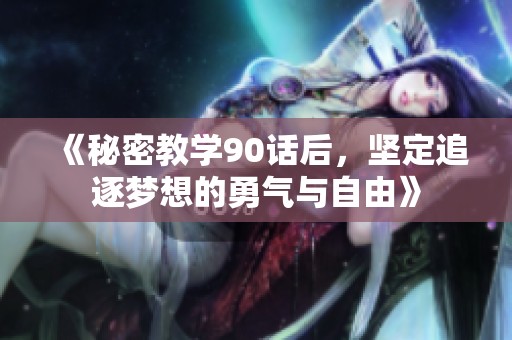 《秘密教学90话后，坚定追逐梦想的勇气与自由》