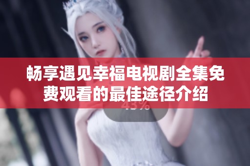 畅享遇见幸福电视剧全集免费观看的最佳途径介绍