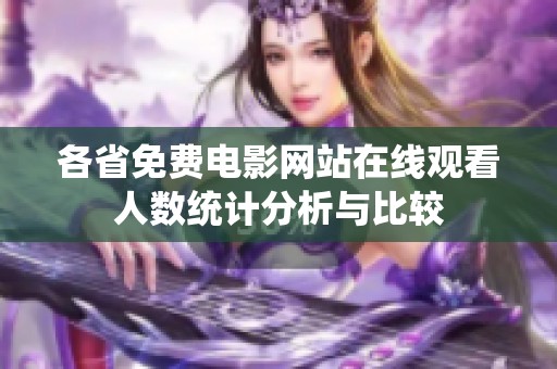 各省免费电影网站在线观看人数统计分析与比较