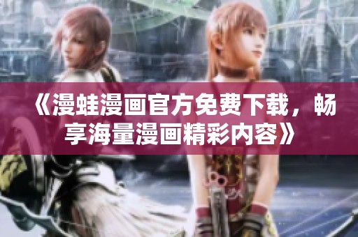 《漫蛙漫画官方免费下载，畅享海量漫画精彩内容》