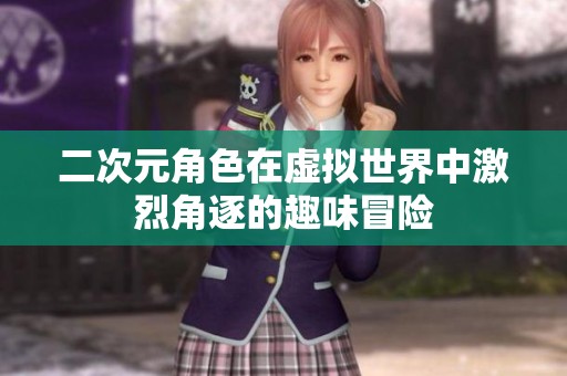 二次元角色在虚拟世界中激烈角逐的趣味冒险
