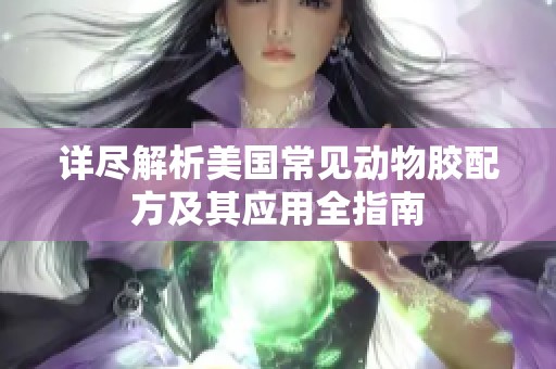 详尽解析美国常见动物胶配方及其应用全指南