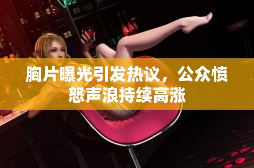 胸片曝光引发热议，公众愤怒声浪持续高涨