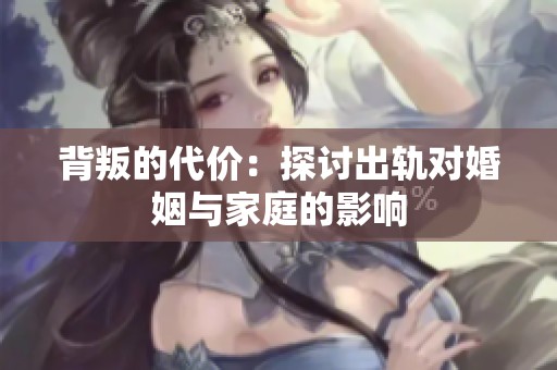 背叛的代价：探讨出轨对婚姻与家庭的影响