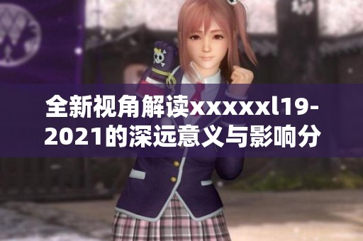 全新视角解读澳门风云阿彩xxl19-2021的深远意义与影响分析
