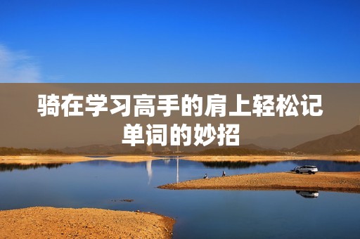 骑在学习高手的肩上轻松记单词的妙招