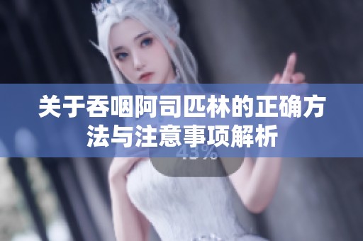 关于吞咽阿司匹林的正确方法与注意事项解析