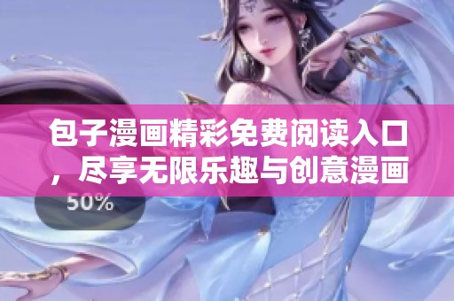 包子漫画精彩免费阅读入口，尽享无限乐趣与创意漫画