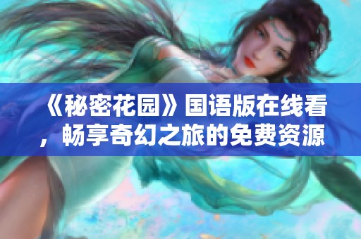 《秘密花园》国语版在线看，畅享奇幻之旅的免费资源分享