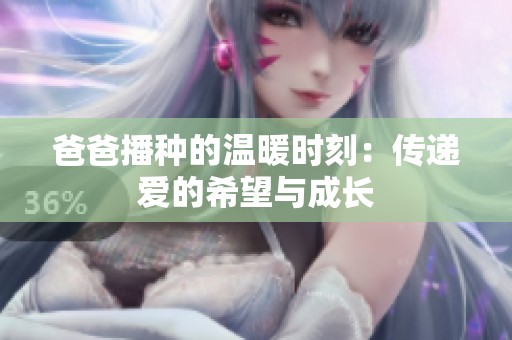爸爸播种的温暖时刻：传递爱的希望与成长