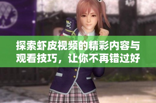 探索虾皮视频的精彩内容与观看技巧，让你不再错过好视频