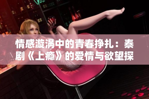 情感漩涡中的青春挣扎：泰剧《上瘾》的爱情与欲望探索