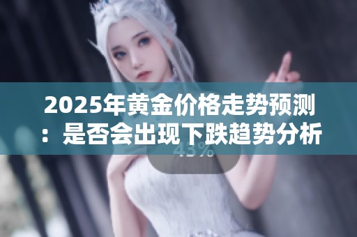 2025年黄金价格走势预测：是否会出现下跌趋势分析