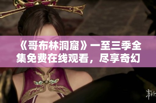 《哥布林洞窟》一至三季全集免费在线观看，尽享奇幻冒险之旅