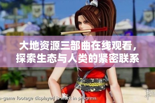 大地资源三部曲在线观看，探索生态与人类的紧密联系