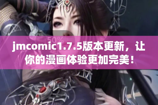 jmcomic1.7.5版本更新，让你的漫画体验更加完美！