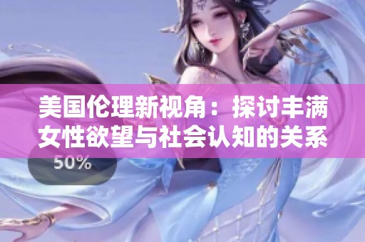 美国伦理新视角：探讨丰满女性欲望与社会认知的关系