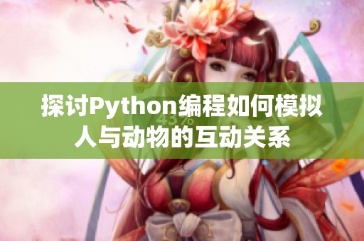 探讨Python编程如何模拟人与动物的互动关系