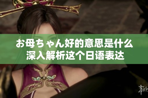 お母ちゃん好的意思是什么 深入解析这个日语表达