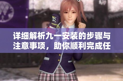 详细解析九一安装的步骤与注意事项，助你顺利完成任务