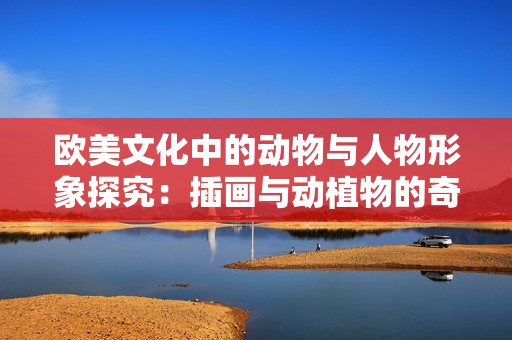 欧美文化中的动物与人物形象探究：插画与动植物的奇妙关系