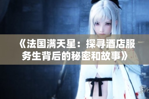 《法国满天星：探寻酒店服务生背后的秘密和故事》