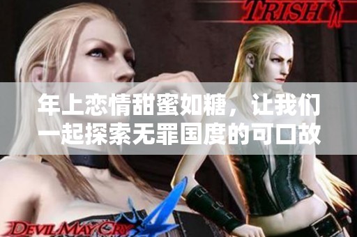年上恋情甜蜜如糖，让我们一起探索无罪国度的可口故事