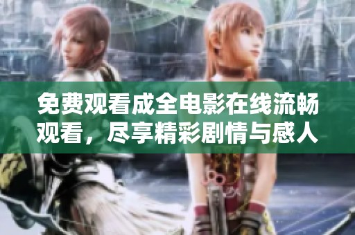 免费观看成全电影在线流畅观看，尽享精彩剧情与感人时刻