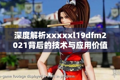 深度解析澳门风云阿彩xxl19dfm2021背后的技术与应用价值