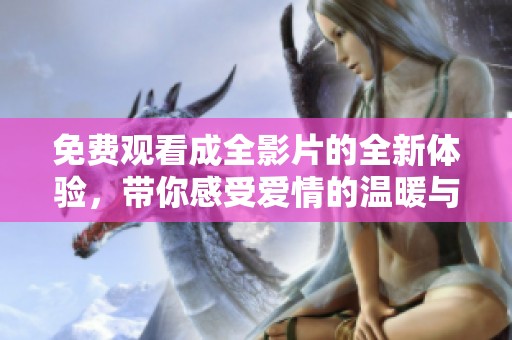 免费观看成全影片的全新体验，带你感受爱情的温暖与力量