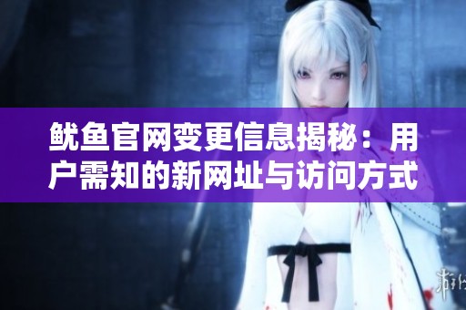 鱿鱼官网变更信息揭秘：用户需知的新网址与访问方式