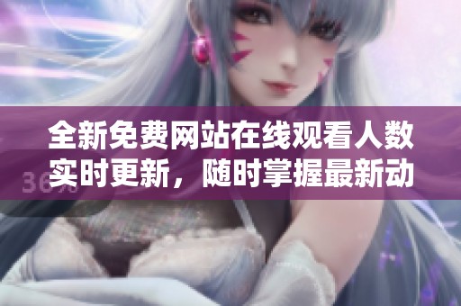 全新免费网站在线观看人数实时更新，随时掌握最新动态